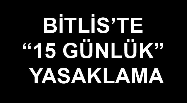 Bitlis Valiliğinden Yasaklama Kararı! 